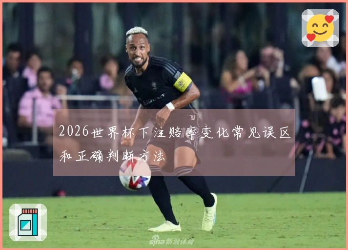 2026世界杯下注赔率变化常见误区和正确判断方法