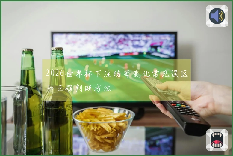2026世界杯下注赔率变化常见误区和正确判断方法