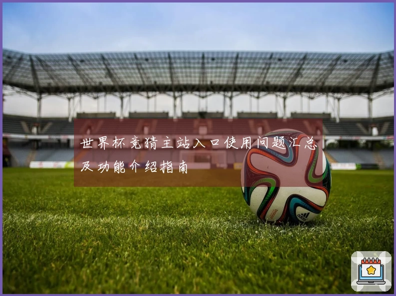 世界杯竞猜主站入口使用问题汇总及功能介绍指南