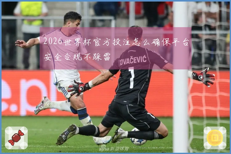 2026世界杯官方投注怎么确保平台安全合规不踩雷
