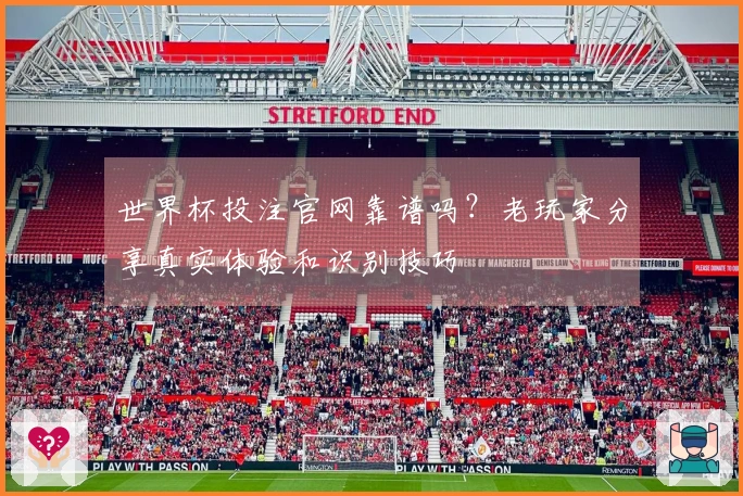世界杯投注官网靠谱吗？老玩家分享真实体验和识别技巧