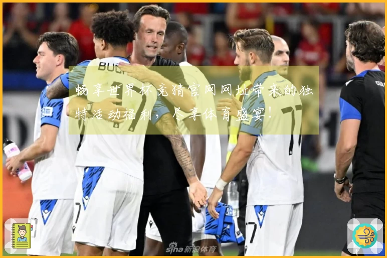 畅享世界杯竞猜官网网址带来的独特活动福利，尽享体育盛宴！