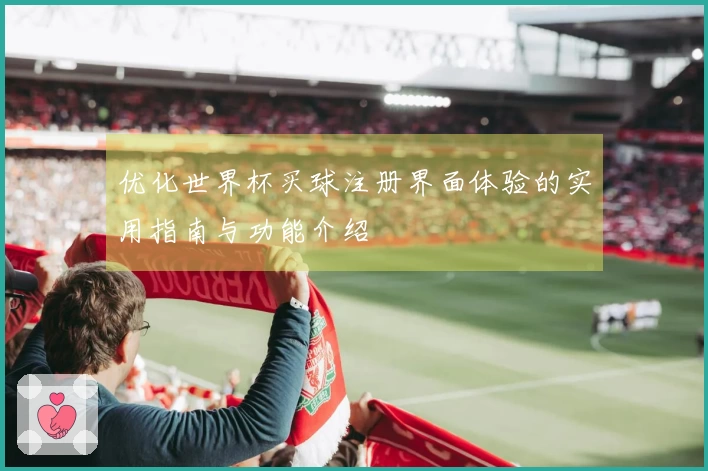 优化世界杯买球注册界面体验的实用指南与功能介绍
