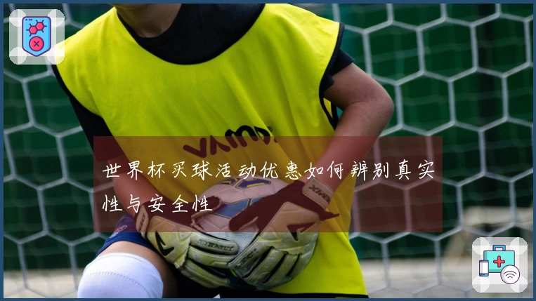 世界杯买球活动优惠如何辨别真实性与安全性
