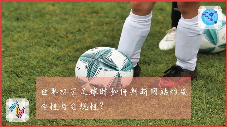 世界杯买足球时如何判断网站的安全性与合规性？