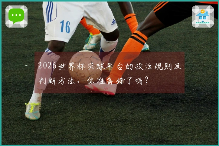 2026世界杯买球平台的投注规则及判断方法，你准备好了吗？