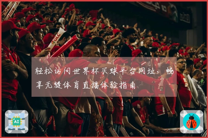 轻松访问世界杯买球平台网址，畅享无缝体育直播体验指南