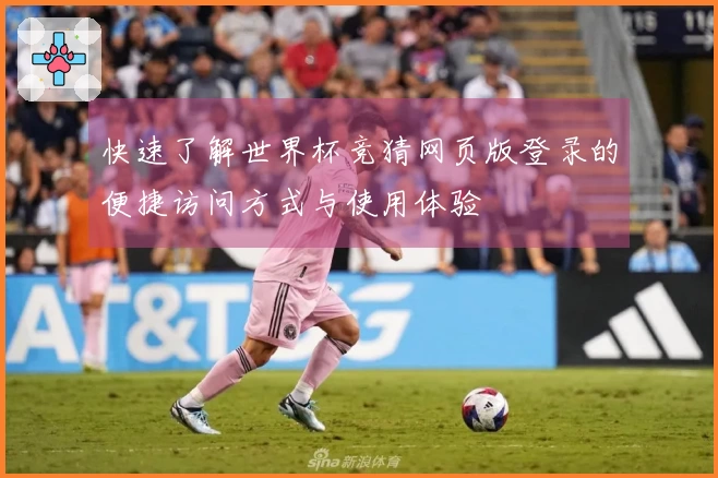 快速了解世界杯竞猜网页版登录的便捷访问方式与使用体验