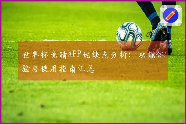 世界杯竞猜APP优缺点分析：功能体验与使用指南汇总