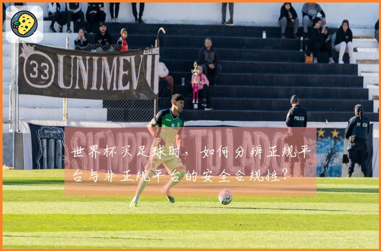世界杯买足球时，如何分辨正规平台与非正规平台的安全合规性？