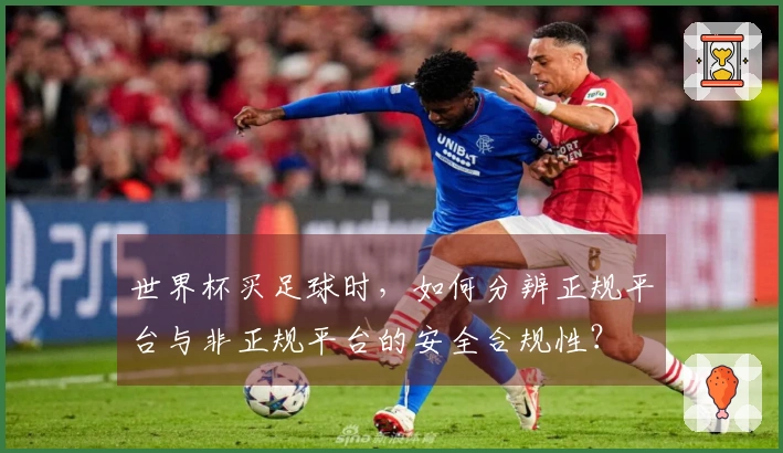 世界杯买足球时，如何分辨正规平台与非正规平台的安全合规性？