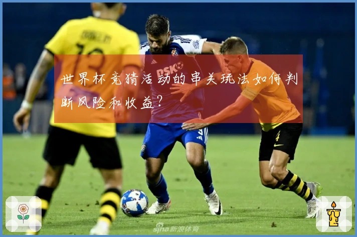 世界杯竞猜活动的串关玩法如何判断风险和收益？