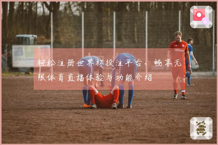 轻松注册世界杯投注平台，畅享无限体育直播体验与功能介绍