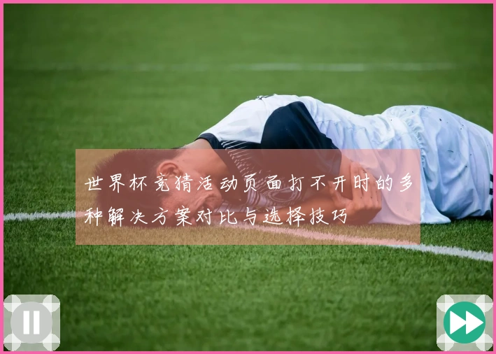 世界杯竞猜活动页面打不开时的多种解决方案对比与选择技巧