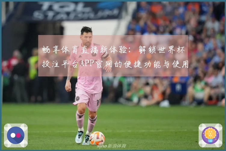 畅享体育直播新体验：解锁世界杯投注平台APP官网的便捷功能与使用感受