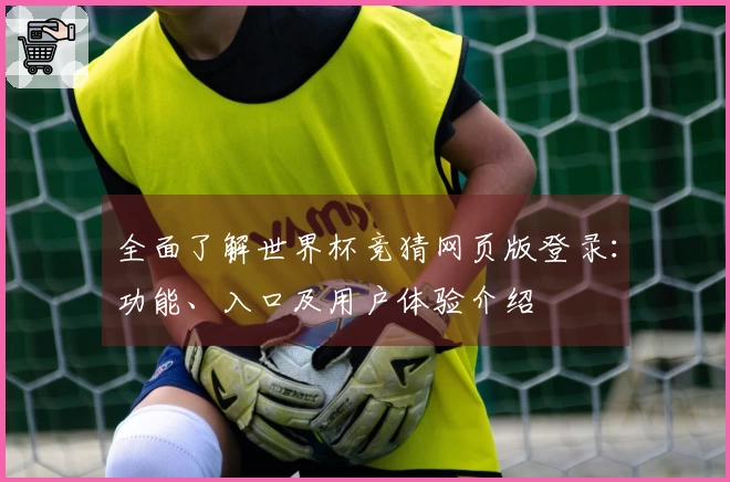 全面了解世界杯竞猜网页版登录：功能、入口及用户体验介绍