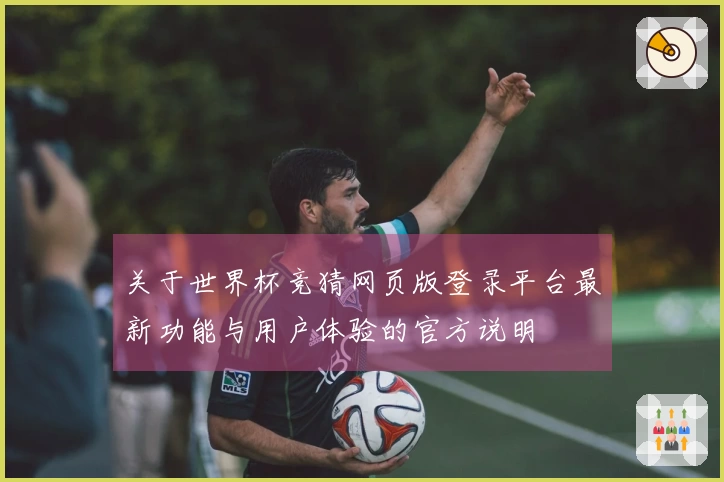 关于世界杯竞猜网页版登录平台最新功能与用户体验的官方说明
