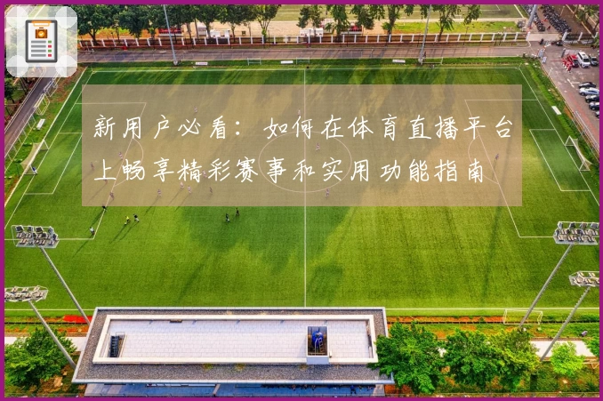 新用户必看：如何在体育直播平台上畅享精彩赛事和实用功能指南