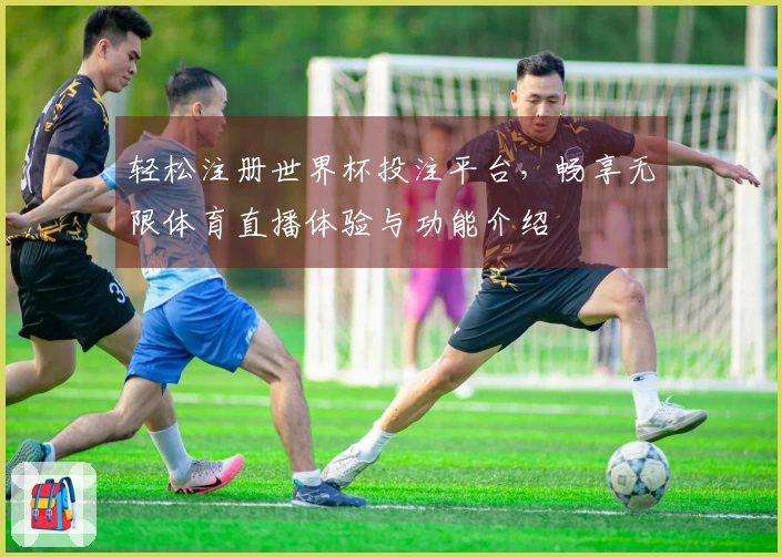 轻松注册世界杯投注平台，畅享无限体育直播体验与功能介绍