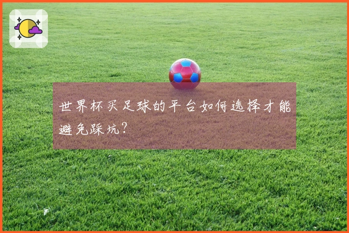 世界杯买足球的平台如何选择才能避免踩坑？