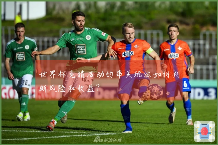 世界杯竞猜活动的串关玩法如何判断风险和收益？