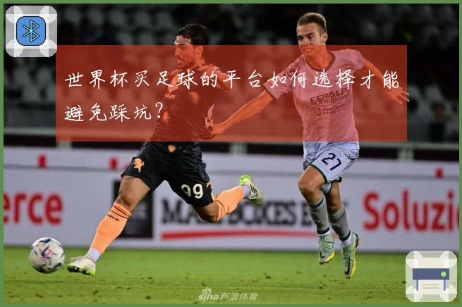 世界杯买足球的平台如何选择才能避免踩坑？
