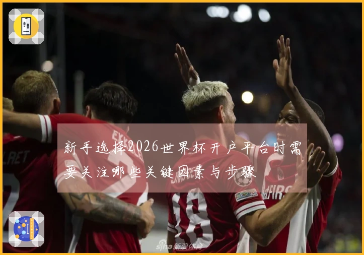 新手选择2026世界杯开户平台时需要关注哪些关键因素与步骤
