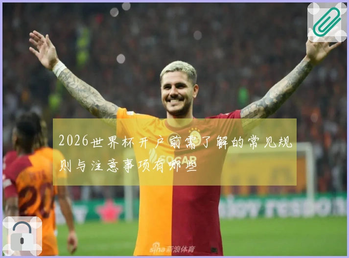 2026世界杯开户前需了解的常见规则与注意事项有哪些