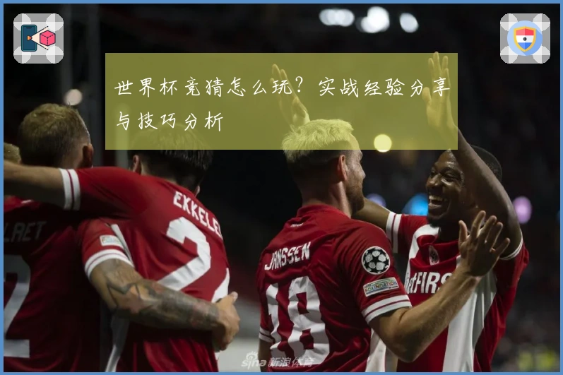 世界杯竞猜怎么玩？实战经验分享与技巧分析
