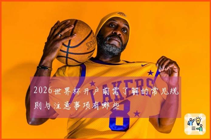 2026世界杯开户前需了解的常见规则与注意事项有哪些