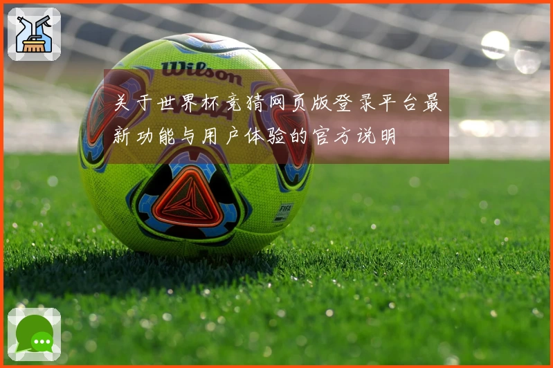 关于世界杯竞猜网页版登录平台最新功能与用户体验的官方说明